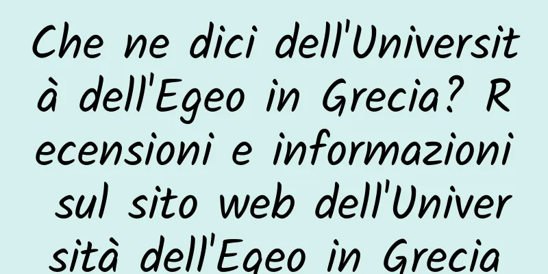 Che ne dici dell'Università dell'Egeo in Grecia? Recensioni e informazioni sul sito web dell'Università dell'Egeo in Grecia