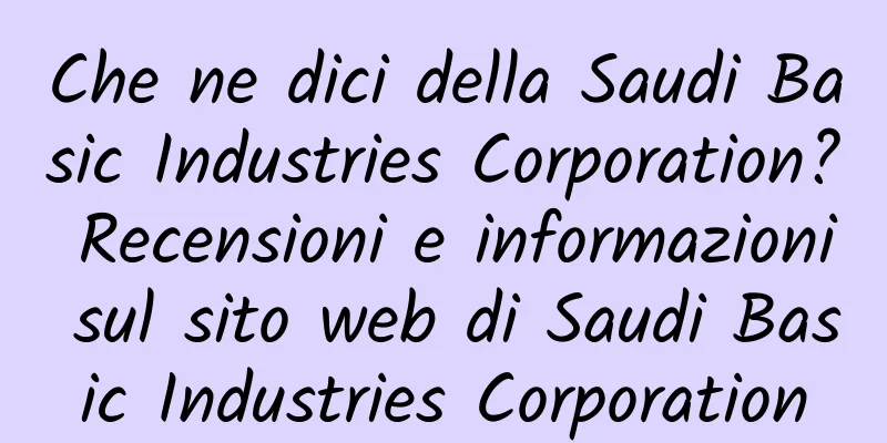 Che ne dici della Saudi Basic Industries Corporation? Recensioni e informazioni sul sito web di Saudi Basic Industries Corporation