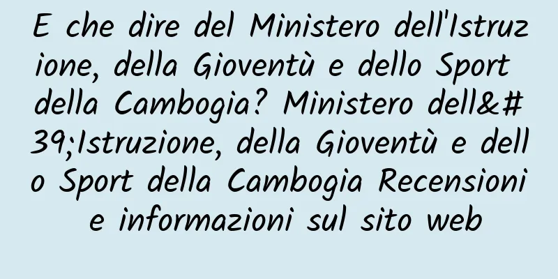 E che dire del Ministero dell'Istruzione, della Gioventù e dello Sport della Cambogia? Ministero dell'Istruzione, della Gioventù e dello Sport della Cambogia Recensioni e informazioni sul sito web