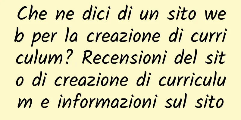 Che ne dici di un sito web per la creazione di curriculum? Recensioni del sito di creazione di curriculum e informazioni sul sito