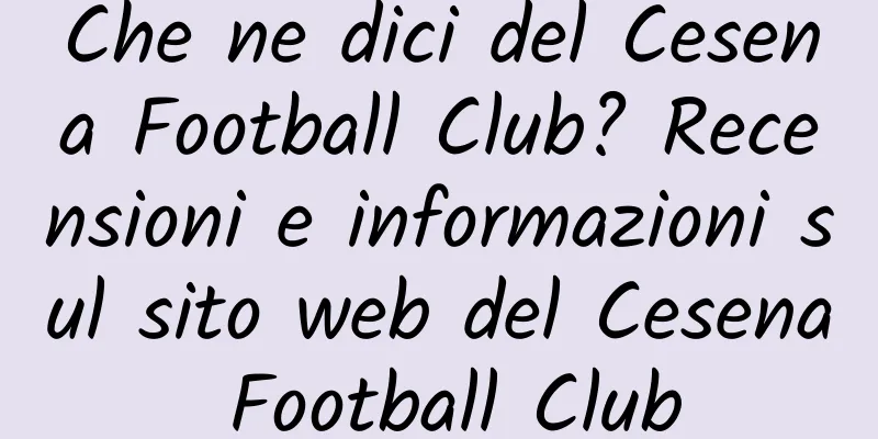 Che ne dici del Cesena Football Club? Recensioni e informazioni sul sito web del Cesena Football Club