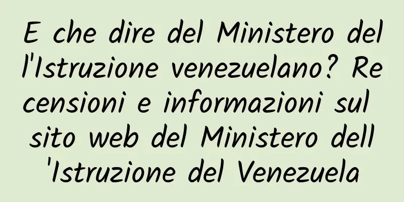 E che dire del Ministero dell'Istruzione venezuelano? Recensioni e informazioni sul sito web del Ministero dell'Istruzione del Venezuela