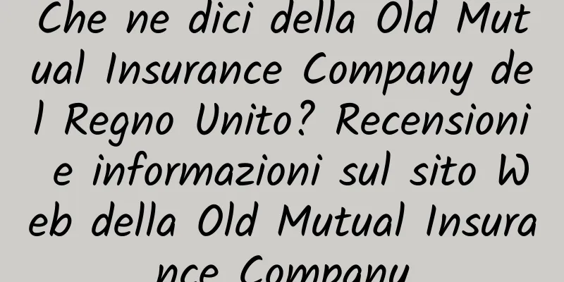 Che ne dici della Old Mutual Insurance Company del Regno Unito? Recensioni e informazioni sul sito Web della Old Mutual Insurance Company