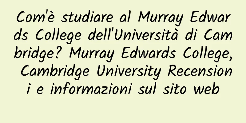 Com'è studiare al Murray Edwards College dell'Università di Cambridge? Murray Edwards College, Cambridge University Recensioni e informazioni sul sito web