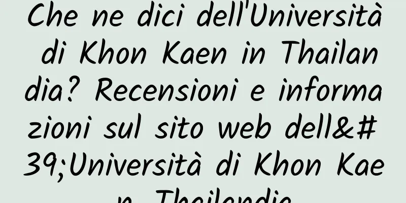 Che ne dici dell'Università di Khon Kaen in Thailandia? Recensioni e informazioni sul sito web dell'Università di Khon Kaen, Thailandia
