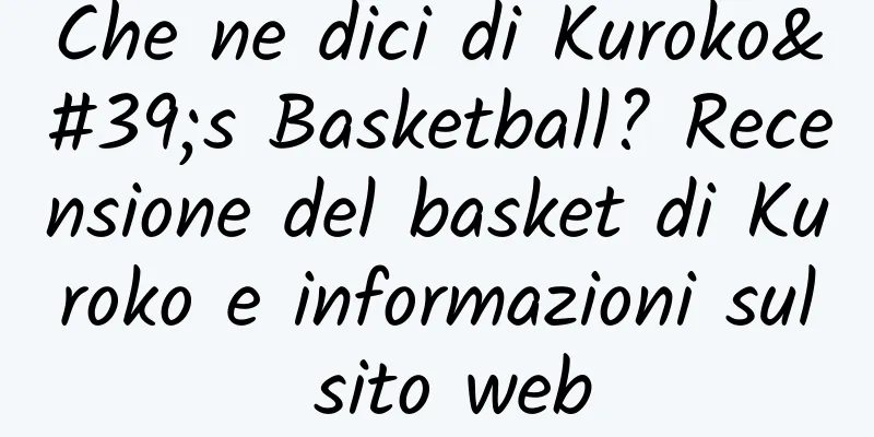Che ne dici di Kuroko's Basketball? Recensione del basket di Kuroko e informazioni sul sito web