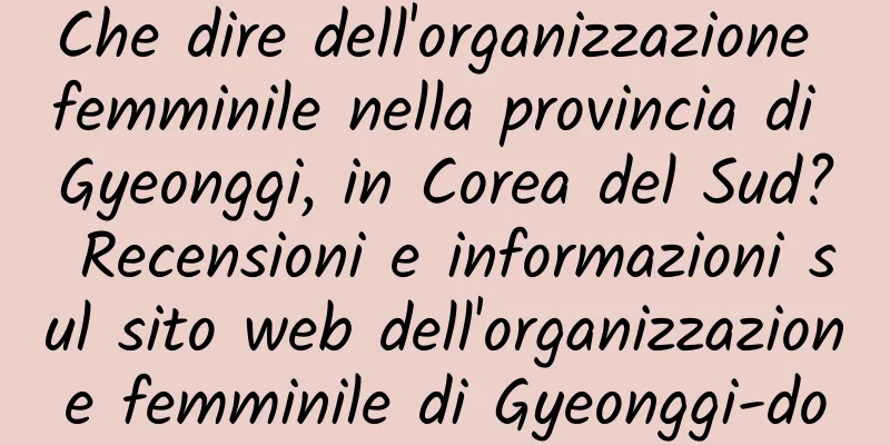 Che dire dell'organizzazione femminile nella provincia di Gyeonggi, in Corea del Sud? Recensioni e informazioni sul sito web dell'organizzazione femminile di Gyeonggi-do