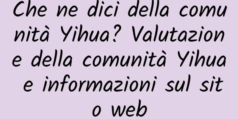Che ne dici della comunità Yihua? Valutazione della comunità Yihua e informazioni sul sito web