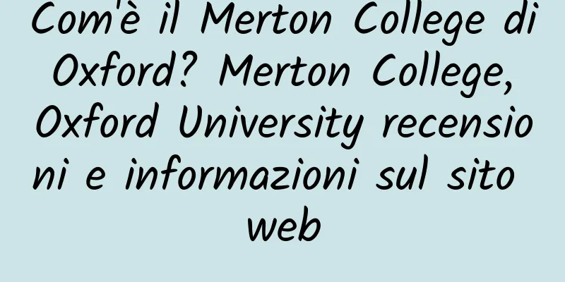 Com'è il Merton College di Oxford? Merton College, Oxford University recensioni e informazioni sul sito web