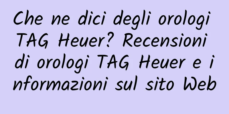 Che ne dici degli orologi TAG Heuer? Recensioni di orologi TAG Heuer e informazioni sul sito Web