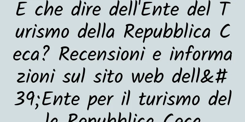 E che dire dell'Ente del Turismo della Repubblica Ceca? Recensioni e informazioni sul sito web dell'Ente per il turismo della Repubblica Ceca
