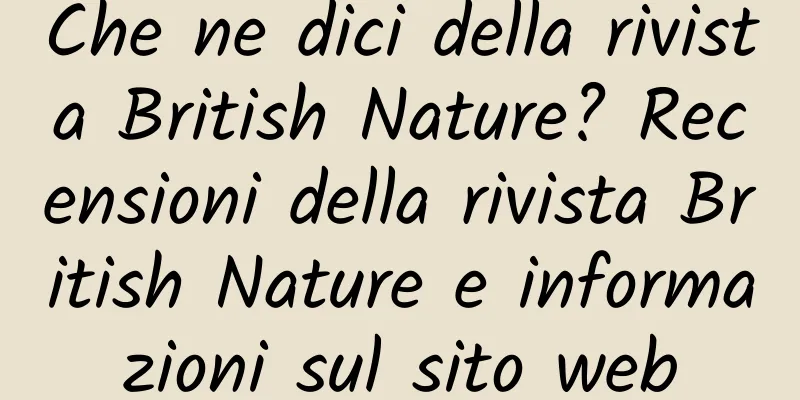 Che ne dici della rivista British Nature? Recensioni della rivista British Nature e informazioni sul sito web