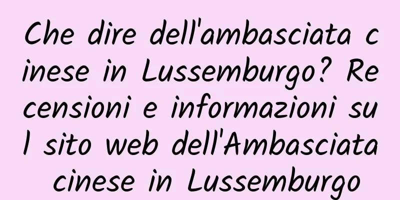 Che dire dell'ambasciata cinese in Lussemburgo? Recensioni e informazioni sul sito web dell'Ambasciata cinese in Lussemburgo