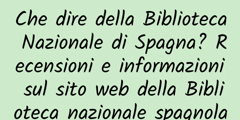Che dire della Biblioteca Nazionale di Spagna? Recensioni e informazioni sul sito web della Biblioteca nazionale spagnola