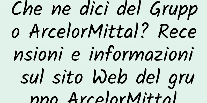 Che ne dici del Gruppo ArcelorMittal? Recensioni e informazioni sul sito Web del gruppo ArcelorMittal