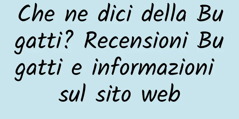 Che ne dici della Bugatti? Recensioni Bugatti e informazioni sul sito web