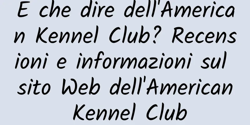 E che dire dell'American Kennel Club? Recensioni e informazioni sul sito Web dell'American Kennel Club