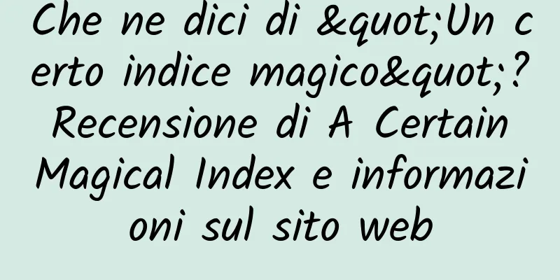 Che ne dici di "Un certo indice magico"? Recensione di A Certain Magical Index e informazioni sul sito web