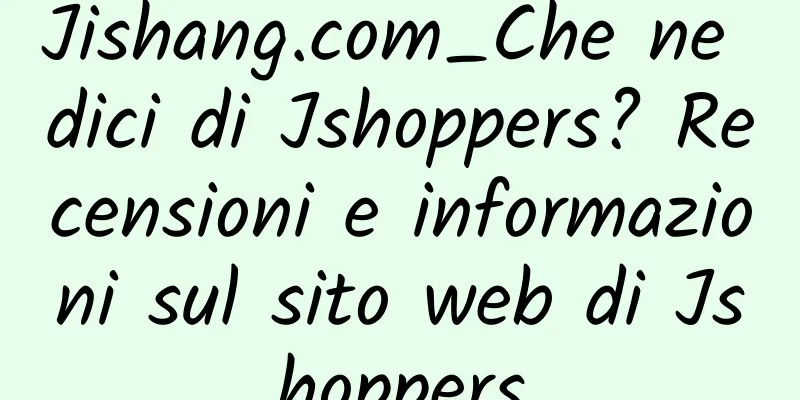 Jishang.com_Che ne dici di Jshoppers? Recensioni e informazioni sul sito web di Jshoppers