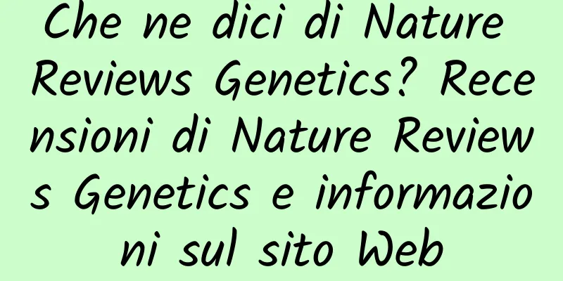 Che ne dici di Nature Reviews Genetics? Recensioni di Nature Reviews Genetics e informazioni sul sito Web