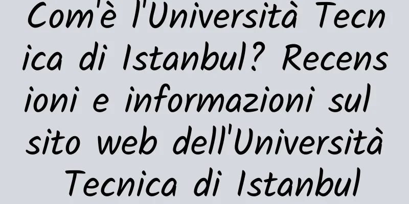 Com'è l'Università Tecnica di Istanbul? Recensioni e informazioni sul sito web dell'Università Tecnica di Istanbul