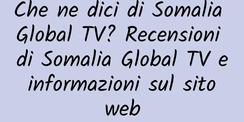 Che ne dici di Somalia Global TV? Recensioni di Somalia Global TV e informazioni sul sito web