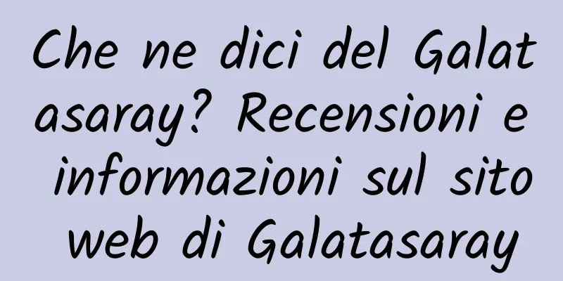 Che ne dici del Galatasaray? Recensioni e informazioni sul sito web di Galatasaray