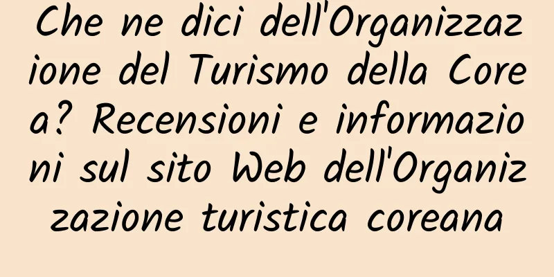 Che ne dici dell'Organizzazione del Turismo della Corea? Recensioni e informazioni sul sito Web dell'Organizzazione turistica coreana