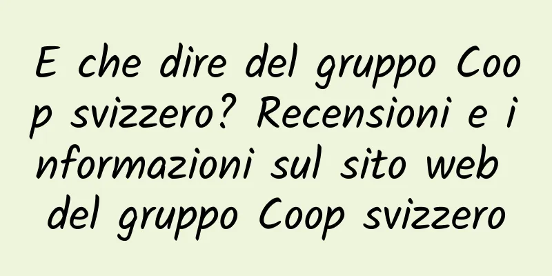 E che dire del gruppo Coop svizzero? Recensioni e informazioni sul sito web del gruppo Coop svizzero