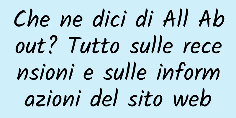 Che ne dici di All About? Tutto sulle recensioni e sulle informazioni del sito web