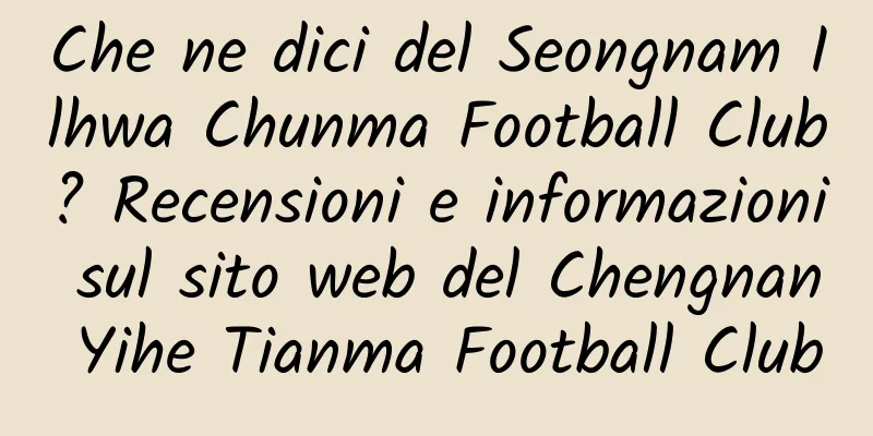 Che ne dici del Seongnam Ilhwa Chunma Football Club? Recensioni e informazioni sul sito web del Chengnan Yihe Tianma Football Club