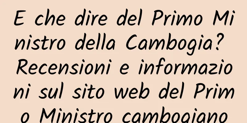 E che dire del Primo Ministro della Cambogia? Recensioni e informazioni sul sito web del Primo Ministro cambogiano