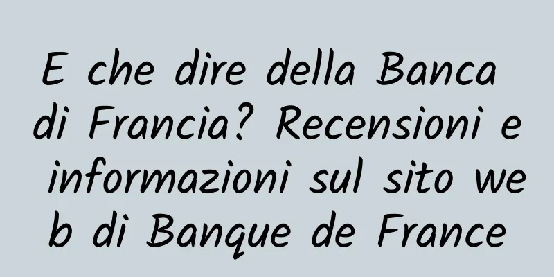 E che dire della Banca di Francia? Recensioni e informazioni sul sito web di Banque de France