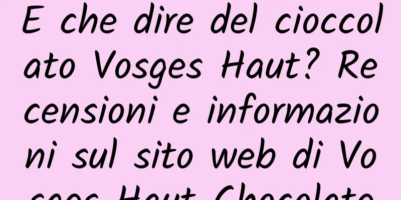 E che dire del cioccolato Vosges Haut? Recensioni e informazioni sul sito web di Vosges Haut Chocolate