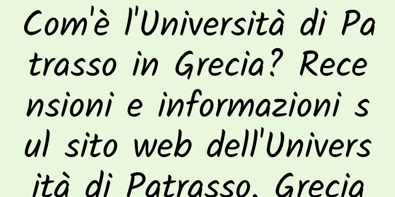Com'è l'Università di Patrasso in Grecia? Recensioni e informazioni sul sito web dell'Università di Patrasso, Grecia