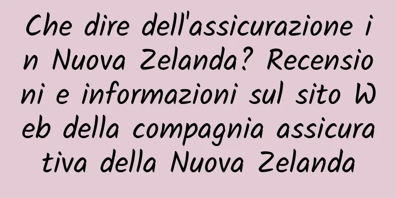 Che dire dell'assicurazione in Nuova Zelanda? Recensioni e informazioni sul sito Web della compagnia assicurativa della Nuova Zelanda