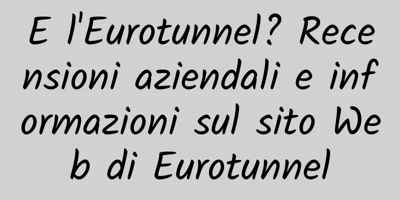 E l'Eurotunnel? Recensioni aziendali e informazioni sul sito Web di Eurotunnel