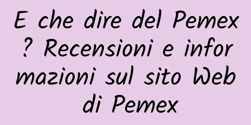 E che dire del Pemex? Recensioni e informazioni sul sito Web di Pemex