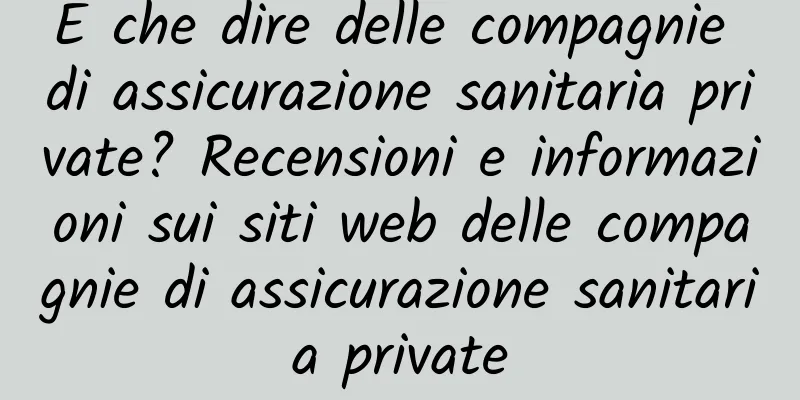 E che dire delle compagnie di assicurazione sanitaria private? Recensioni e informazioni sui siti web delle compagnie di assicurazione sanitaria private