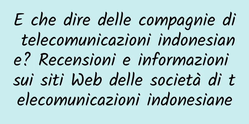 E che dire delle compagnie di telecomunicazioni indonesiane? Recensioni e informazioni sui siti Web delle società di telecomunicazioni indonesiane