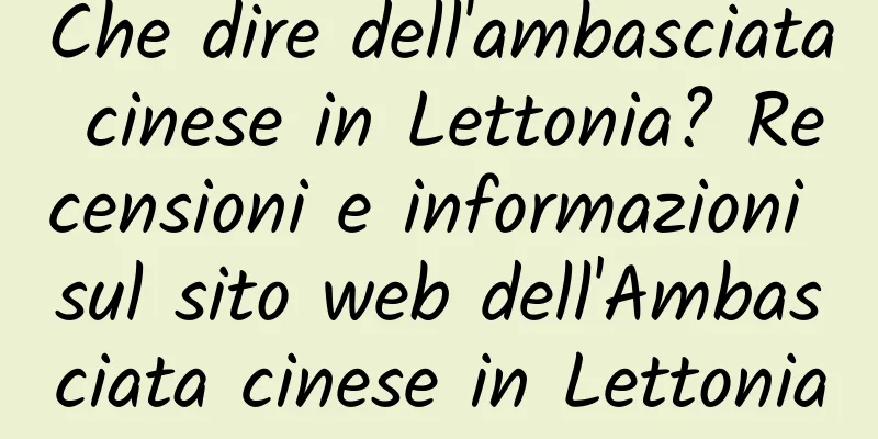 Che dire dell'ambasciata cinese in Lettonia? Recensioni e informazioni sul sito web dell'Ambasciata cinese in Lettonia