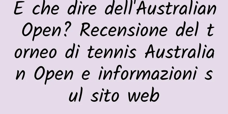 E che dire dell'Australian Open? Recensione del torneo di tennis Australian Open e informazioni sul sito web