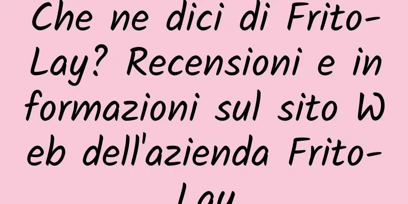 Che ne dici di Frito-Lay? Recensioni e informazioni sul sito Web dell'azienda Frito-Lay