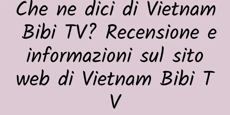 Che ne dici di Vietnam Bibi TV? Recensione e informazioni sul sito web di Vietnam Bibi TV