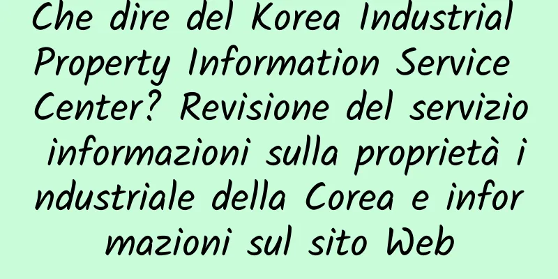 Che dire del Korea Industrial Property Information Service Center? Revisione del servizio informazioni sulla proprietà industriale della Corea e informazioni sul sito Web