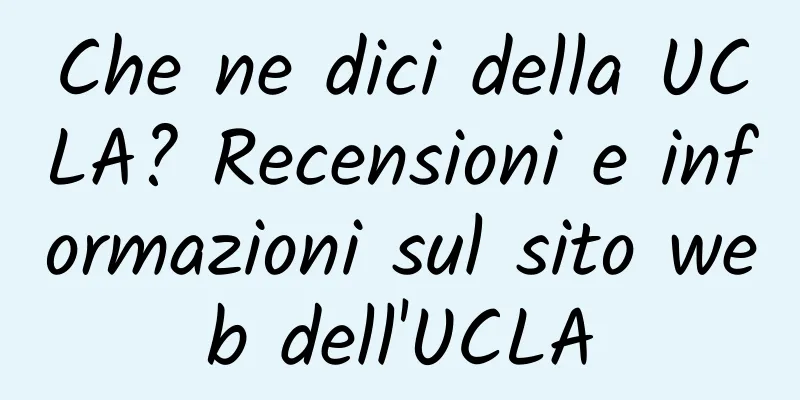 Che ne dici della UCLA? Recensioni e informazioni sul sito web dell'UCLA