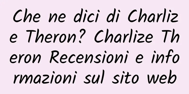 Che ne dici di Charlize Theron? Charlize Theron Recensioni e informazioni sul sito web