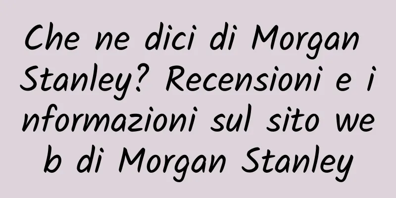 Che ne dici di Morgan Stanley? Recensioni e informazioni sul sito web di Morgan Stanley
