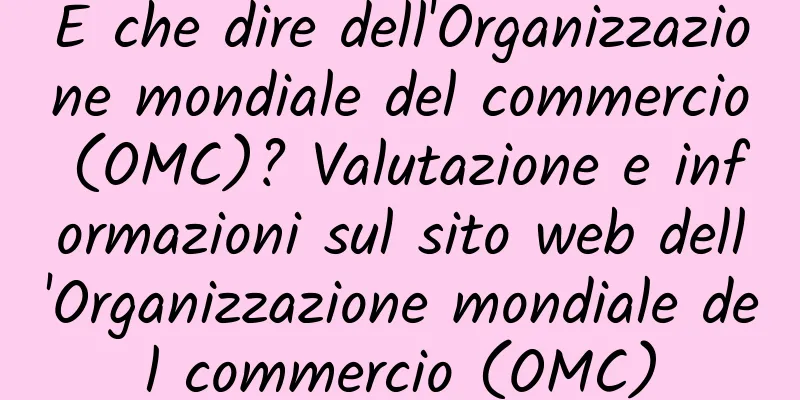 E che dire dell'Organizzazione mondiale del commercio (OMC)? Valutazione e informazioni sul sito web dell'Organizzazione mondiale del commercio (OMC)