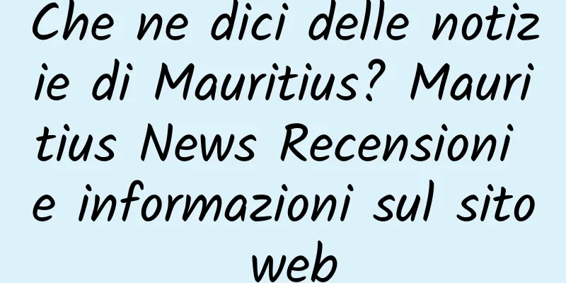 Che ne dici delle notizie di Mauritius? Mauritius News Recensioni e informazioni sul sito web